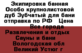 Экипировка банная Особо крупнолистовой дуб Зубчатый для бани отправка по РФ › Цена ­ 100 - Все города Развлечения и отдых » Сауны и бани   . Вологодская обл.,Великий Устюг г.